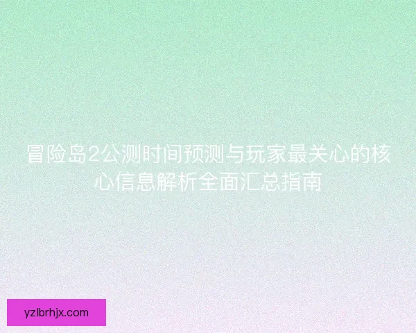 冒险岛2公测时间预测与玩家最关心的核心信息解析全面汇总指南