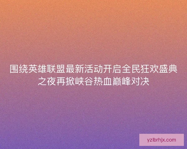 围绕英雄联盟最新活动开启全民狂欢盛典之夜再掀峡谷热血巅峰对决