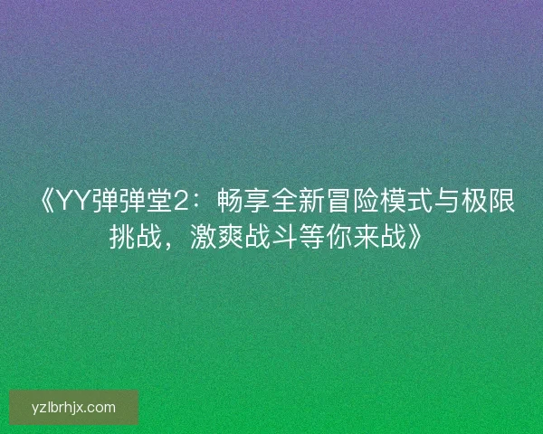 《YY弹弹堂2：畅享全新冒险模式与极限挑战，激爽战斗等你来战》